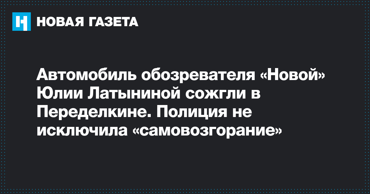 Автомобиль обозревателя «Новой» Юлии Латыниной сожгли в Переделкине Автомобиль обозревателя «Новой» Юлии Латыниной сожгли в Переделкине