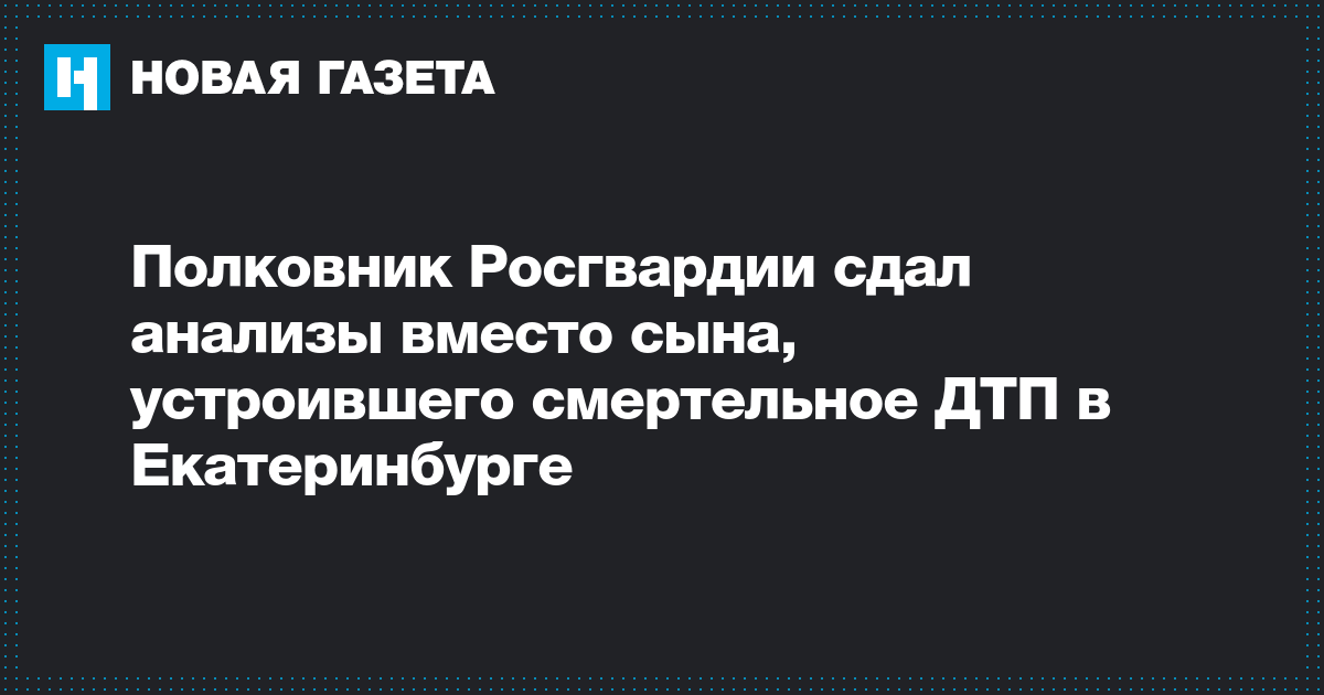 Мочу вместо виновника смертельного дтп сдал полковник росгвардии комментарий адвоката