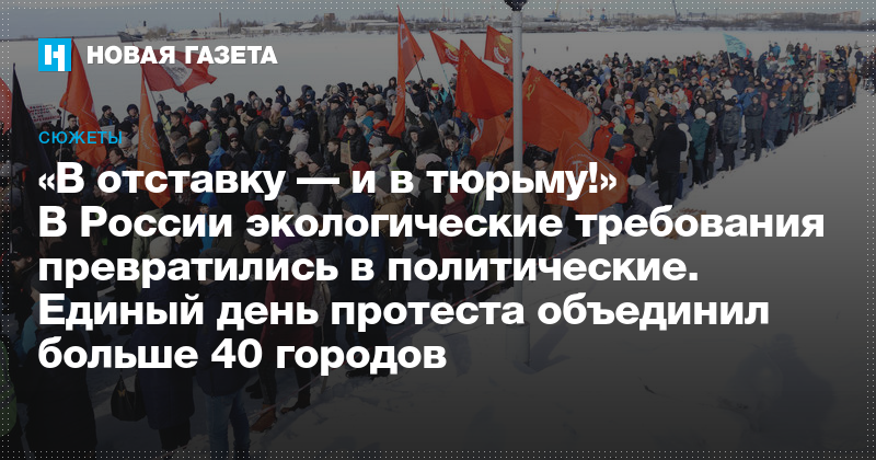 V Otstavku I V Tyurmu V Rossii Ekologicheskie Trebovaniya Prevratilis V Politicheskie Edinyj Den Protesta Obedinil Bolshe 40 Gorodov